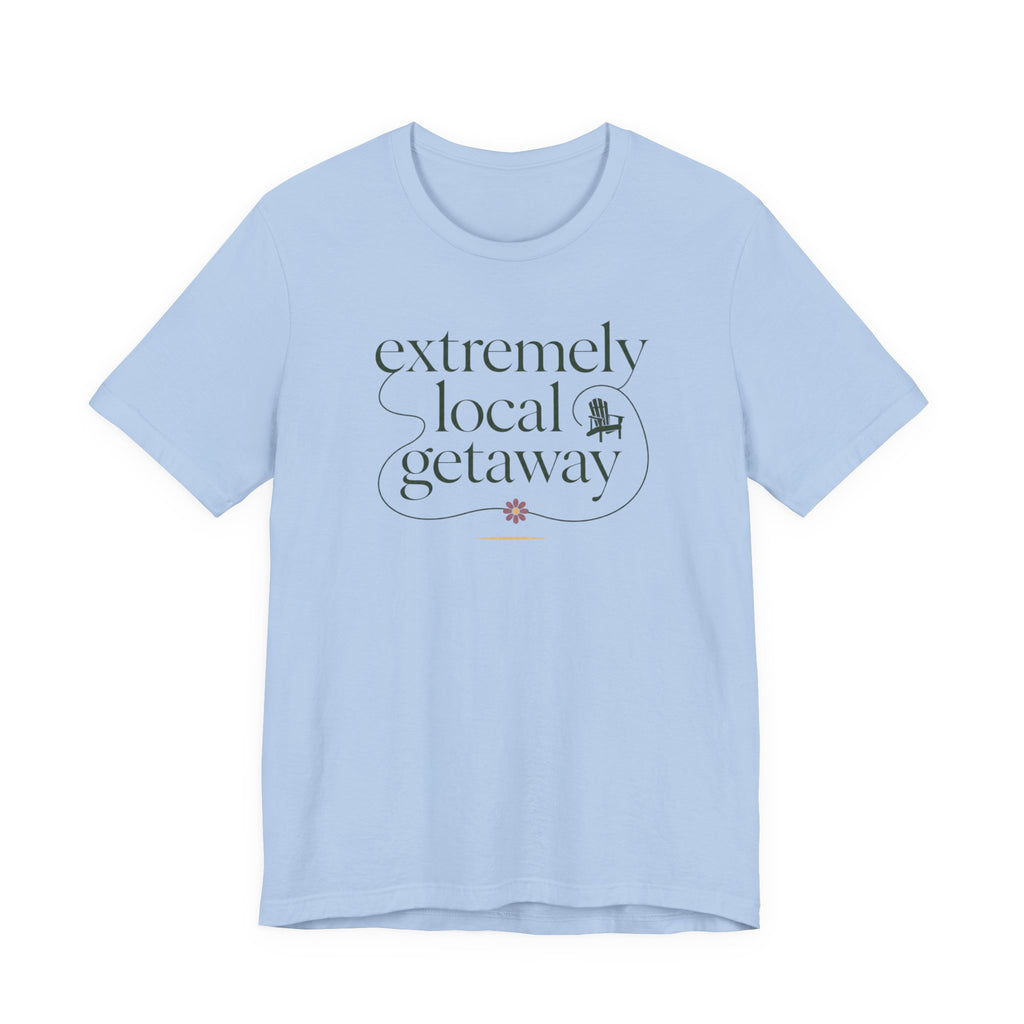 "Extremely Local Getaway" T-Shirt