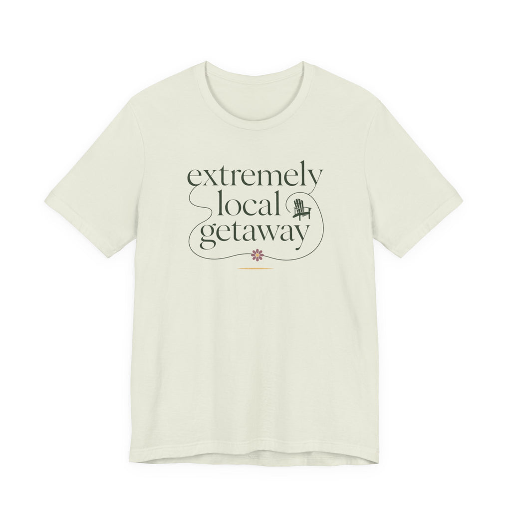 "Extremely Local Getaway" T-Shirt