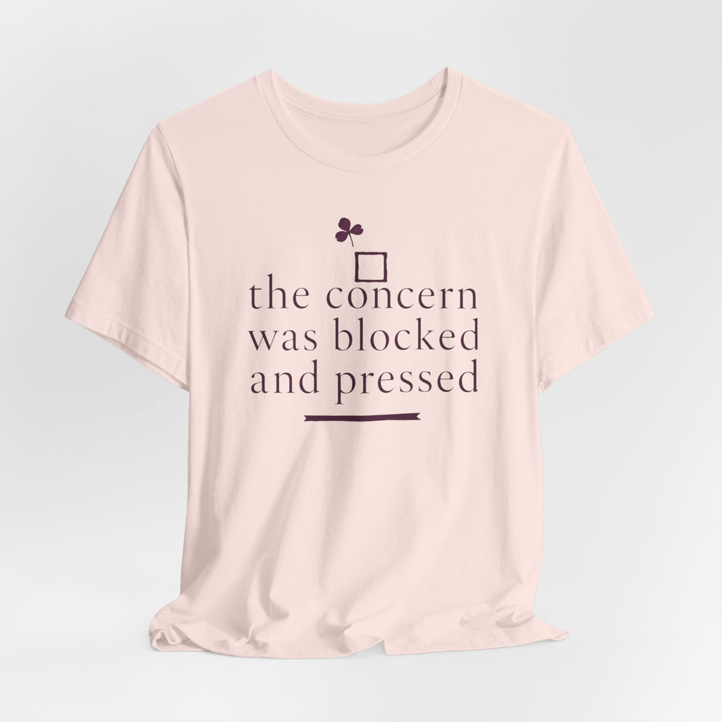 "The Concern Was Blocked And Pressed" T-Shirt