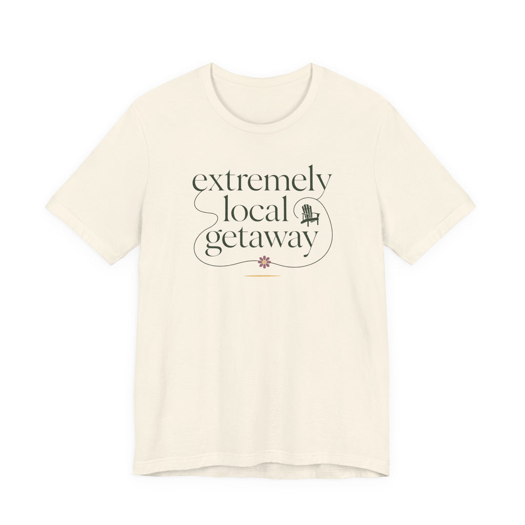 "Extremely Local Getaway" T-Shirt