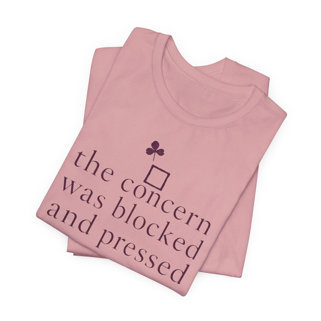 "The Concern Was Blocked And Pressed" T-Shirt