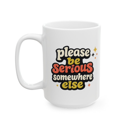 Be Serious Elsewhere - Ceramic Mug
